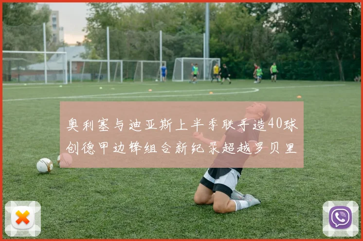 奥利塞与迪亚斯上半季联手造40球创德甲边锋组合新纪录超越罗贝里