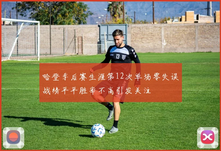 哈登季后赛生涯第12次单场零失误战绩平平胜率不高引发关注